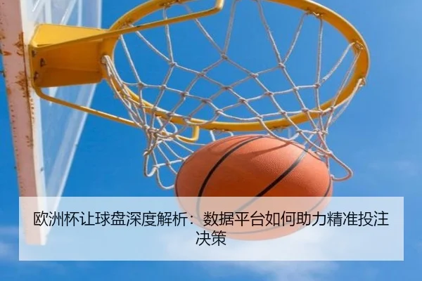 欧洲杯让球盘深度解析：数据平台如何助力精准投注决策