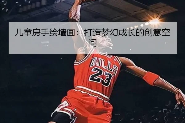 儿童房手绘墙画：打造梦幻成长的创意空间