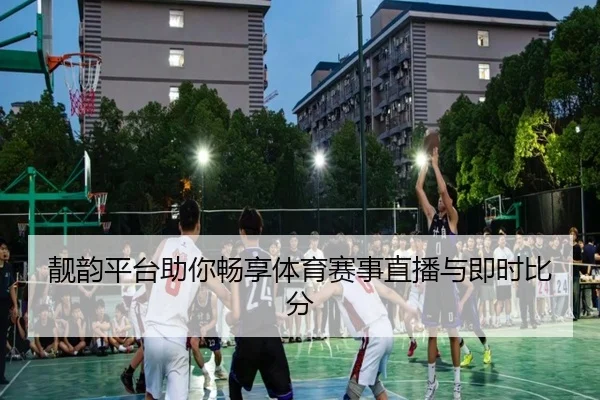 靓韵平台助你畅享体育赛事直播与即时比分