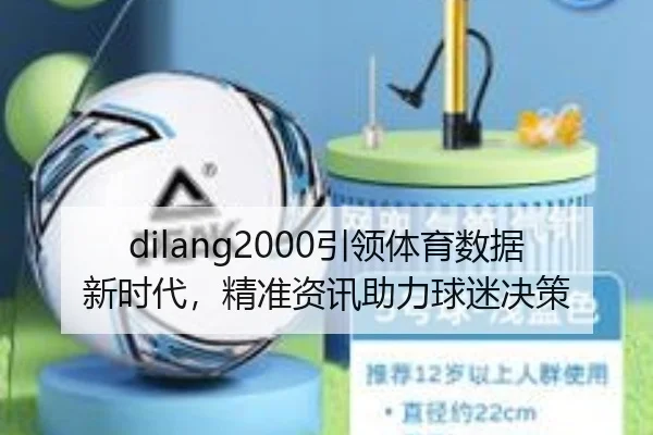 dilang2000引领体育数据新时代，精准资讯助力球迷决策