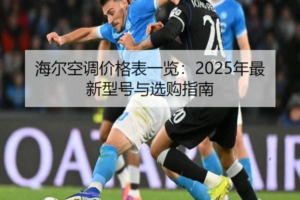 海尔空调价格表一览：2025年最新型号与选购指南