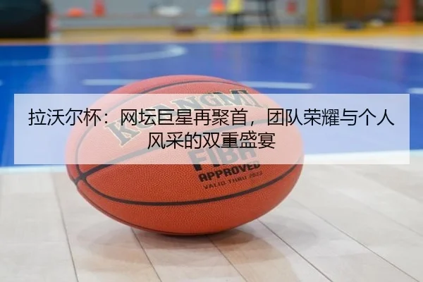 拉沃尔杯：网坛巨星再聚首，团队荣耀与个人风采的双重盛宴
