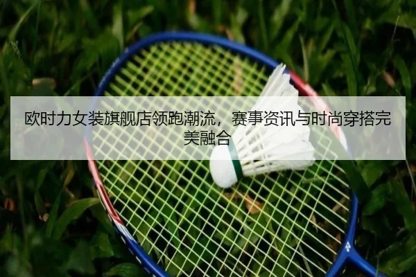 欧时力女装旗舰店领跑潮流，赛事资讯与时尚穿搭完美融合