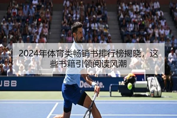 2024年体育类畅销书排行榜揭晓，这些书籍引领阅读风潮