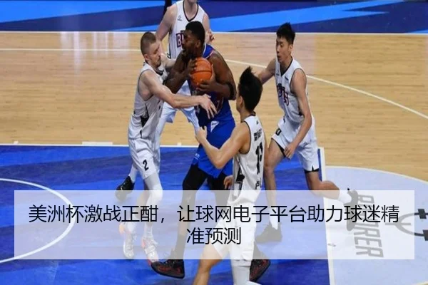 美洲杯激战正酣，让球网电子平台助力球迷精准预测