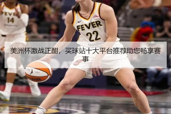 美洲杯激战正酣，买球站十大平台推荐助您畅享赛事