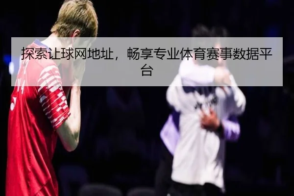 探索让球网地址，畅享专业体育赛事数据平台