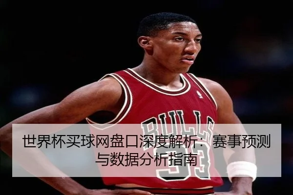 世界杯买球网盘口深度解析：赛事预测与数据分析指南